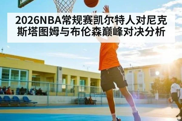 2026NBA常规赛凯尔特人对尼克斯塔图姆与布伦森巅峰对决分析